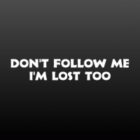 Don't follow me I'm lost too